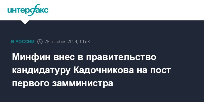 Минфин внес в правительство кандидатуру Кадочникова на пост первого замминистра

Москва. 28 октября. INTERFAX. RU - Минф