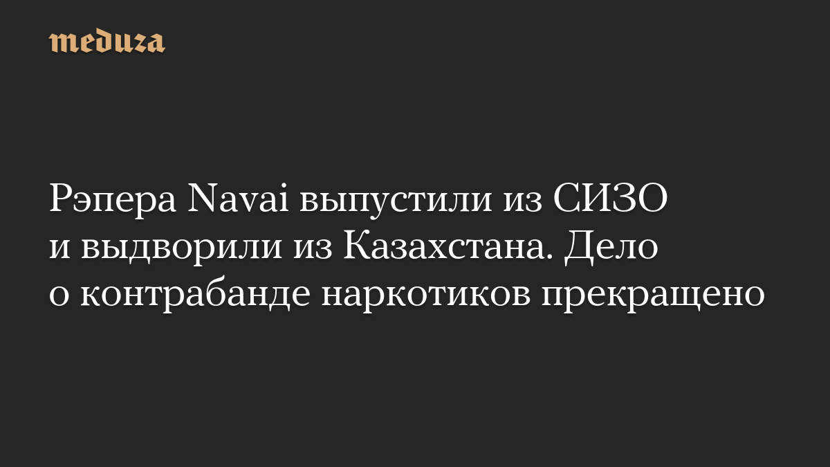 Рэпера Navai выпустили из СИЗО и выдворили из Казахстана. Дело о контрабанде наркотиков прекращено

Рэпера Navai (настоя