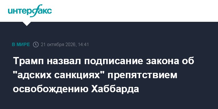Трамп назвал подписание закона об "адских санкциях" препятствием освобождению Хаббарда

Москва. 21 октября. INTERFAX. RU