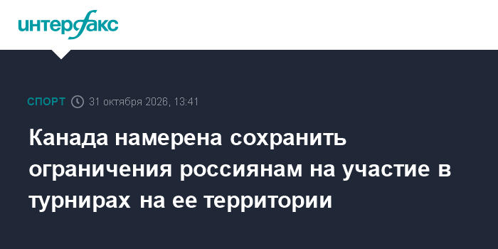 Канада намерена сохранить ограничения россиянам на участие в турнирах на ее территории

Москва. 31 октября. INTERFAX. RU