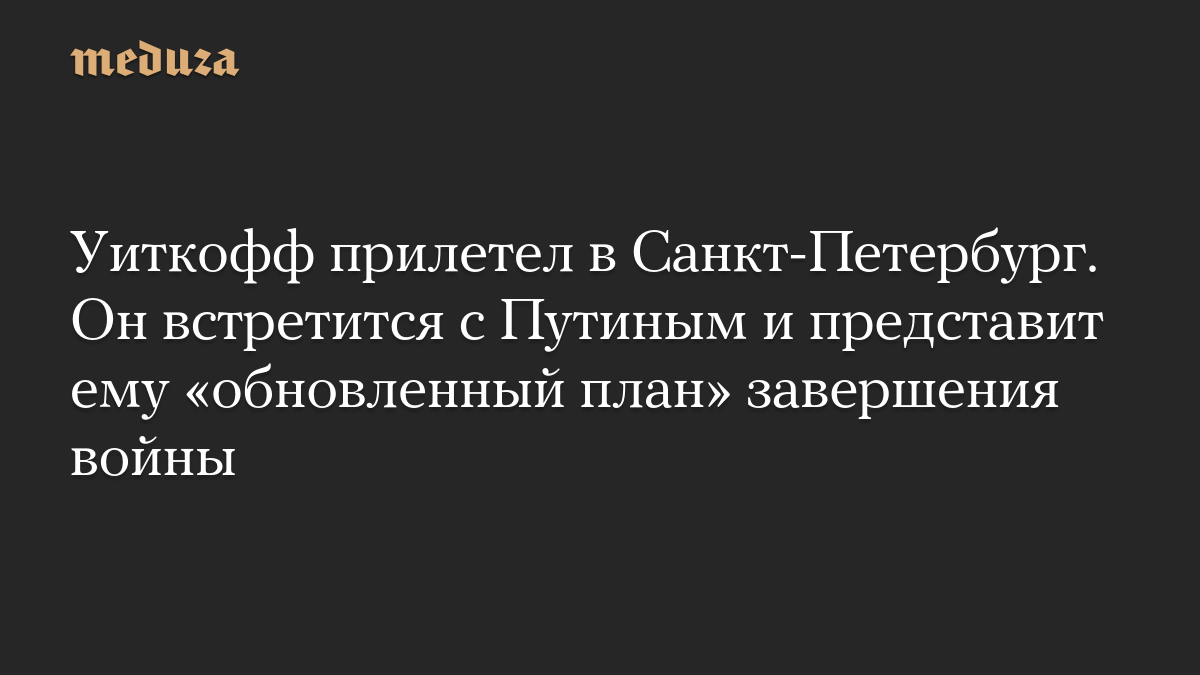 Уиткофф прилетел в Санкт-Петербург. Он встретится с Путиным и представит ему «обновленный план» завершения войны

Обновл