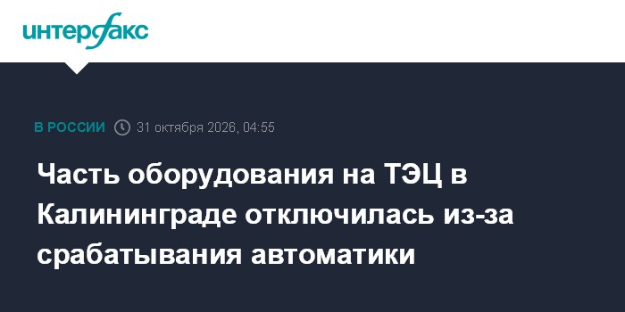 Часть оборудования на ТЭЦ в Калининграде отключилась из-за срабатывания автоматики

Москва. 31 октября. INTERFAX. RU - В