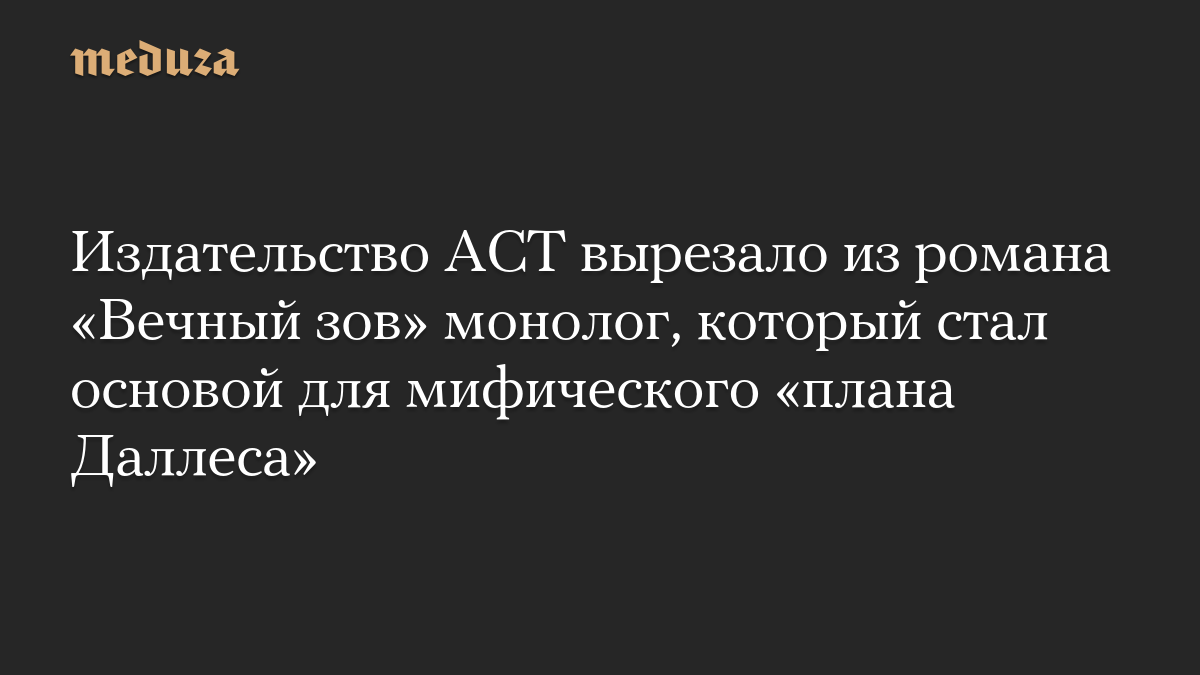 Издательство АСТ вырезало из романа «Вечный зов» монолог, который стал основой для мифического «плана Даллеса»

В новом 