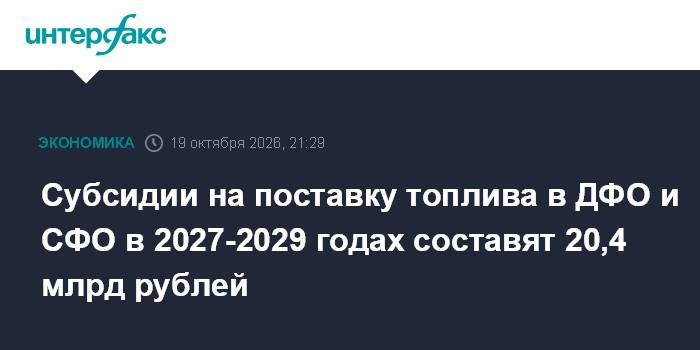 Субсидии на поставку топлива в ДФО и СФО в 2027-2029 годах составят 20,4 млрд рублей

Субсидии на поставку топлива в ДФО