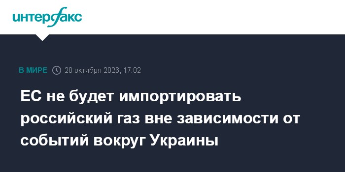ЕС не будет импортировать российский газ вне зависимости от событий вокруг Украины

Москва. 28 октября. INTERFAX. RU - В