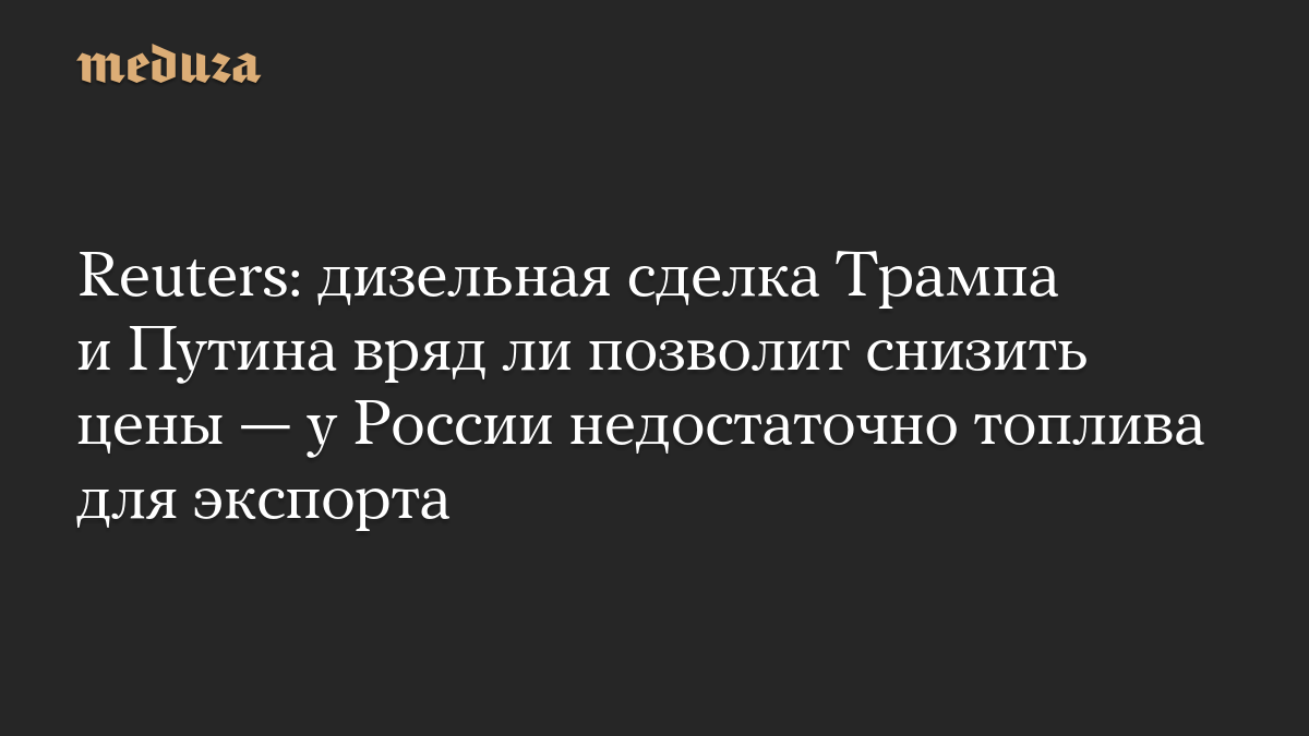 Reuters: дизельная сделка Трампа и Путина вряд ли позволит снизить цены — у России недостаточно топлива для экспорта

Со