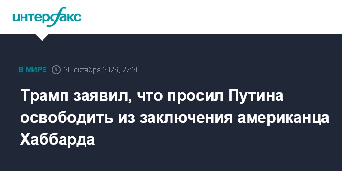 Трамп заявил, что просил Путина освободить из заключения американца Хаббарда

Москва. 20 октября. INTERFAX. RU - Президе