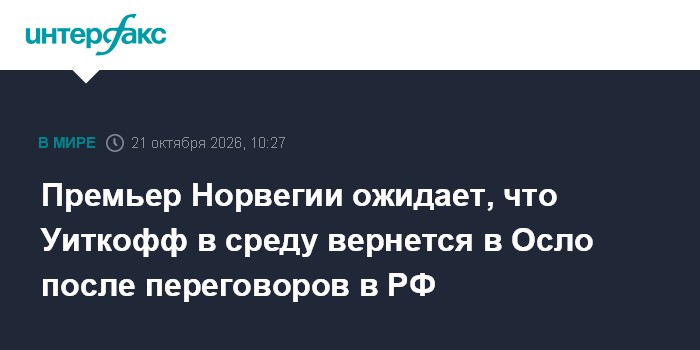 Премьер Норвегии ожидает, что Уиткофф в среду вернется в Осло после переговоров в РФ

Москва. 21 октября. INTERFAX. RU -