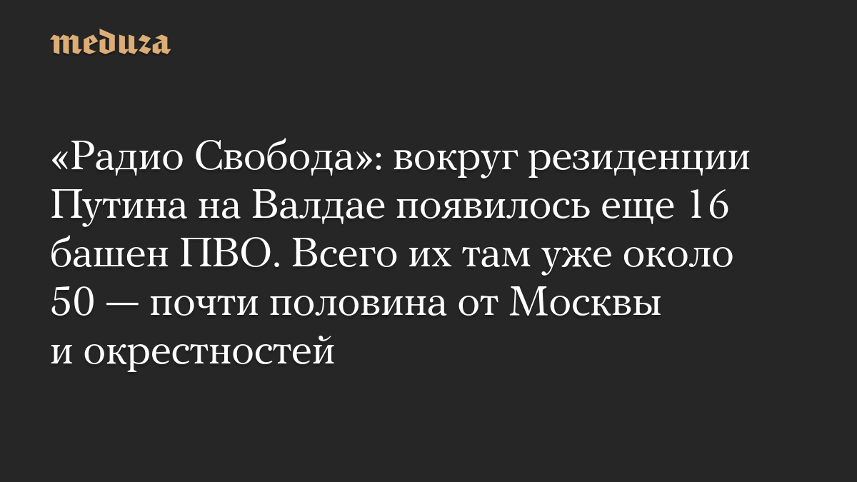 «Радио Свобода»: вокруг резиденции Путина на Валдае появилось еще 16 башен ПВО. Всего их там уже около 50 — почти полови