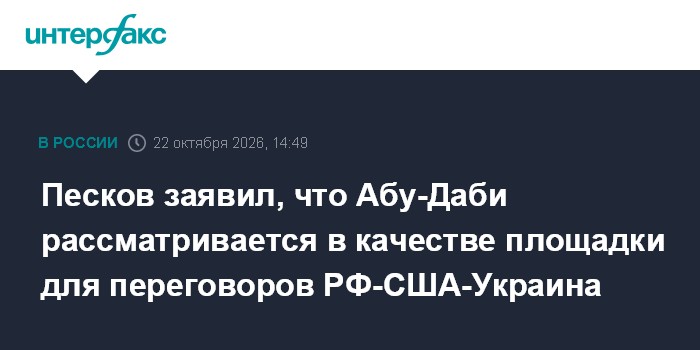 Песков заявил, что Абу-Даби рассматривается в качестве площадки для переговоров РФ-США-Украина

Москва. 22 октября. INTE