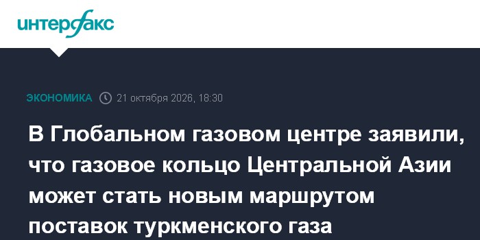 В Глобальном газовом центре заявили, что газовое кольцо Центральной Азии может стать новым маршрутом поставок туркменско
