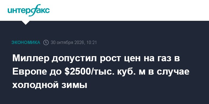 Миллер допустил рост цен на газ в Европе до $2500/тыс. куб. м в случае холодной зимы

Москва. 30 октября. INTERFAX. RU -