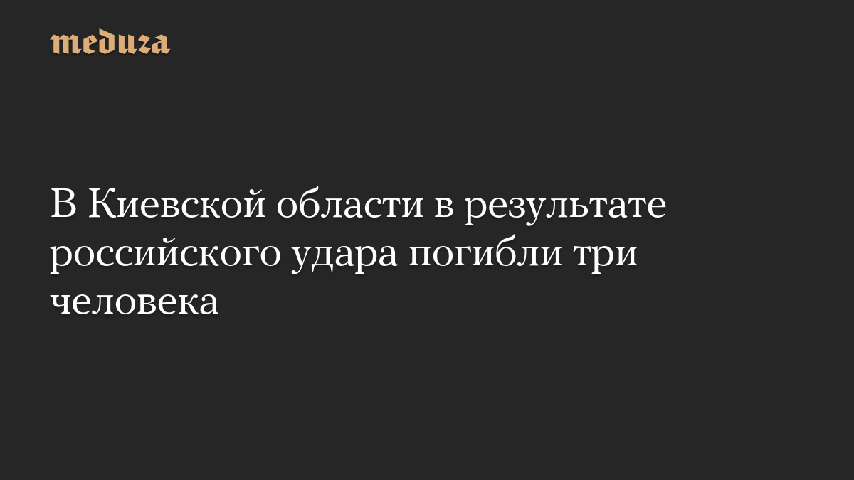 В Киевской области в результате российского удара погибли три человека

В Киевской области в результате российского удар