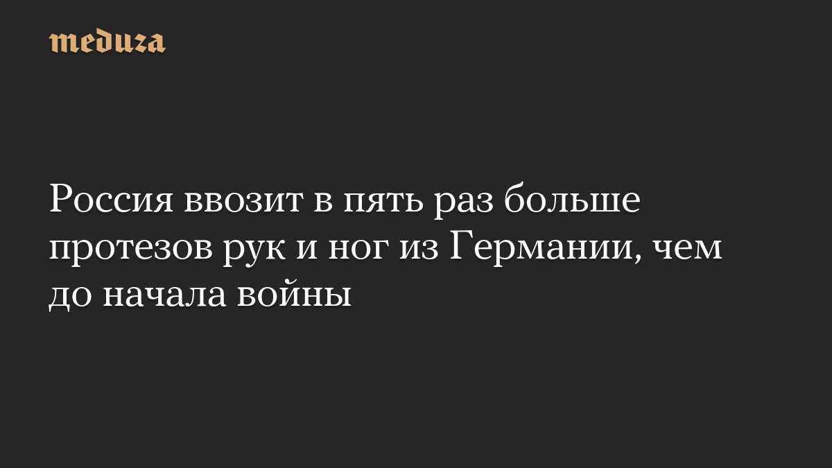 Россия ввозит в пять раз больше протезов рук и ног из Германии, чем до начала войны

В первом полугодии 2026 года Герман