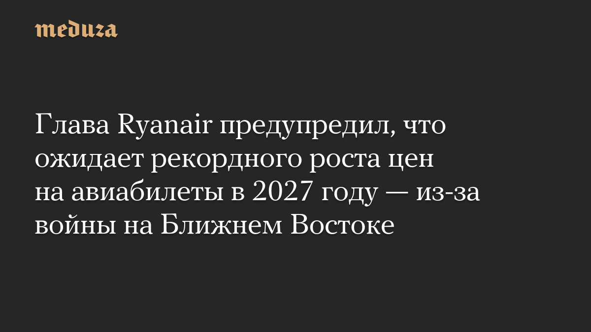 Глава Ryanair предупредил, что ожидает рекордного роста цен на авиабилеты в 2027 году — из-за войны на Ближнем Востоке

