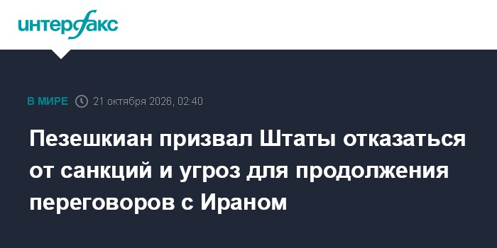 Пезешкиан призвал Штаты отказаться от санкций и угроз для продолжения переговоров с Ираном

Москва. 21 октября. INTERFAX
