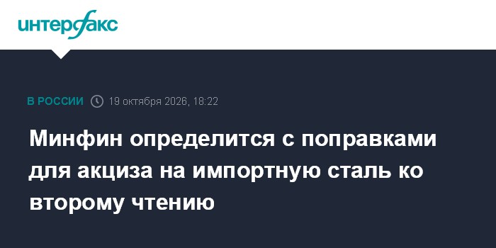 Минфин определится с поправками для акциза на импортную сталь ко второму чтению

Москва. 19 октября. INTERFAX. RU - Минф