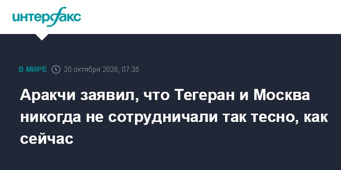 Аракчи заявил, что Тегеран и Москва никогда не сотрудничали так тесно, как сейчас

Москва. 20 октября. INTERFAX. RU - Ми