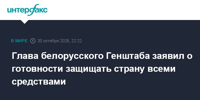Глава белорусского Генштаба заявил о готовности защищать страну всеми средствами

Москва. 30 октября. INTERFAX. RU - Бел