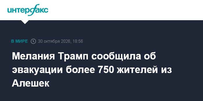 Мелания Трамп сообщила об эвакуации более 750 жителей из Алешек

Москва. 30 октября. INTERFAX. RU - Участники гуманитарн