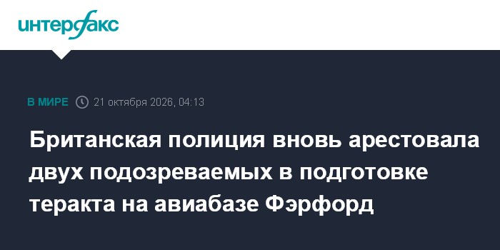 Британская полиция вновь арестовала двух подозреваемых в подготовке теракта на авиабазе Фэрфорд

Москва. 21 октября. INT