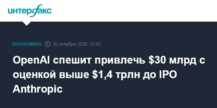 OpenAI спешит привлечь $30 млрд с оценкой выше $1,4 трлн до IPO Anthropic

OpenAI спешит привлечь $30 млрд с оценкой выш