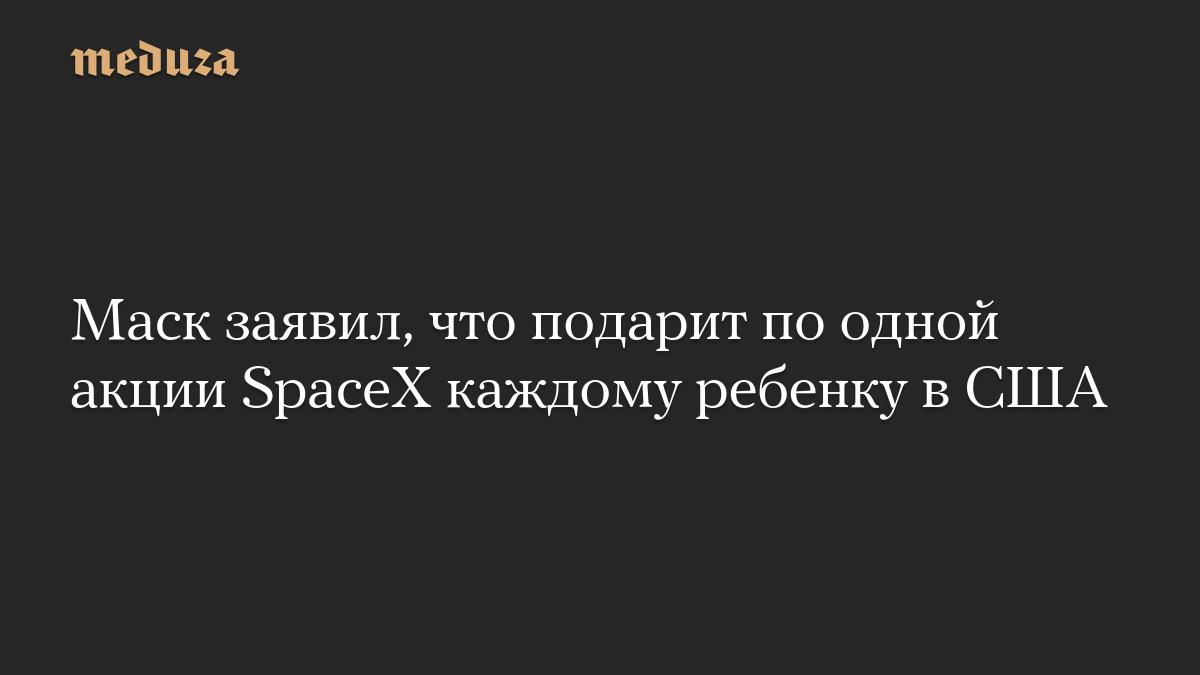 Маск заявил, что подарит по одной акции SpaceX каждому ребенку в США

Миллиардер Илон Маск заявил, что подарит «каждому 