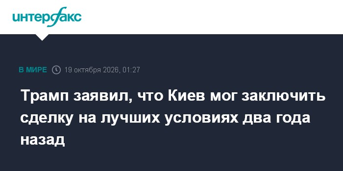 Трамп заявил, что Киев мог заключить сделку на лучших условиях два года назад

Москва. 19 октября. INTERFAX. RU - Презид