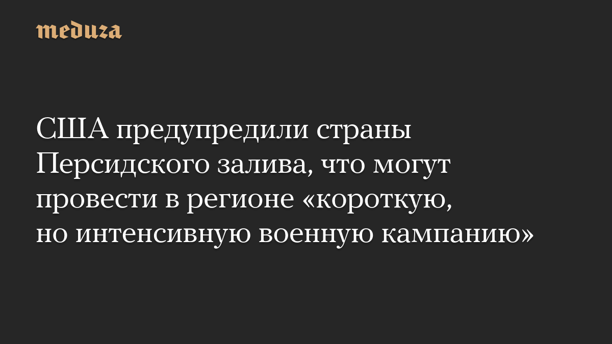 США предупредили страны Персидского залива, что могут провести в регионе «короткую, но интенсивную военную кампанию»

СШ