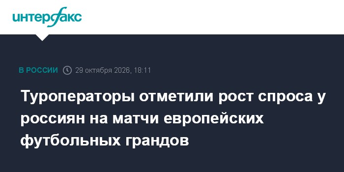 Туроператоры отметили рост спроса у россиян на матчи европейских футбольных грандов

Москва. 29 октября. INTERFAX. RU - 