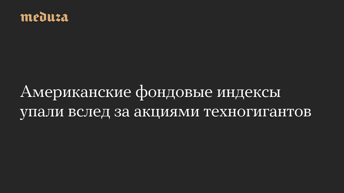 Американские фондовые индексы упали вслед за акциями техногигантов

Фондовые индексы США снизились в ходе торгов 30 октя