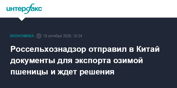 Россельхознадзор отправил в Китай документы для экспорта озимой пшеницы и ждет решения

Москва. 19 октября. INTERFAX. RU