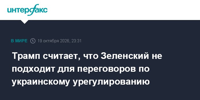 Трамп считает, что Зеленский не подходит для переговоров по украинскому урегулированию

Москва. 19 октября. INTERFAX. RU