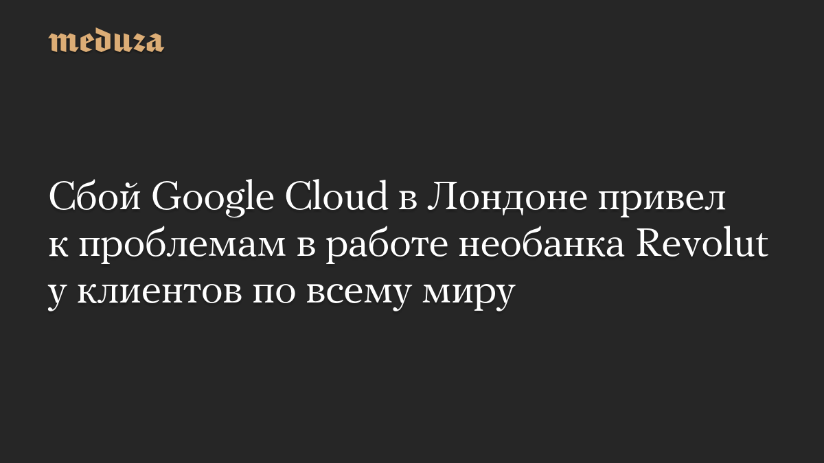 Сбой Google Cloud в Лондоне привел к проблемам в работе необанка Revolut у клиентов по всему миру

В работе Google Cloud