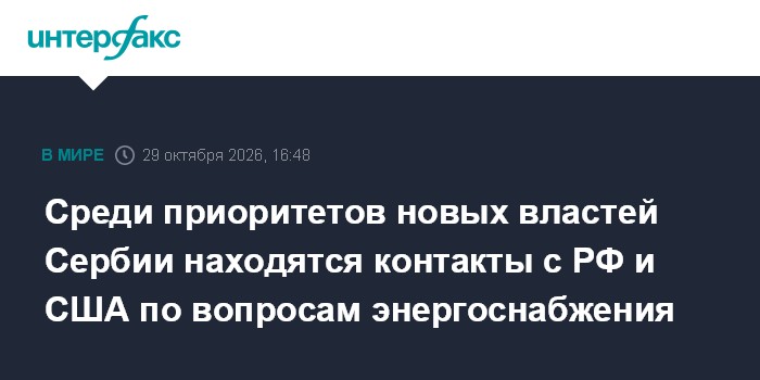 Среди приоритетов новых властей Сербии находятся контакты с РФ и США по вопросам энергоснабжения

Москва. 29 октября. IN