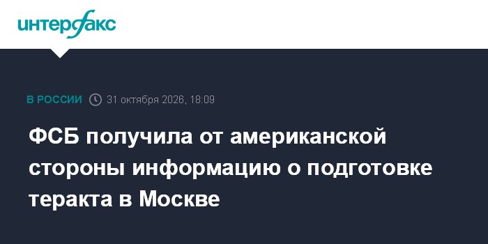 ФСБ получила от американской стороны информацию о подготовке теракта в Москве

Москва. 31 октября. INTERFAX. RU - По пар