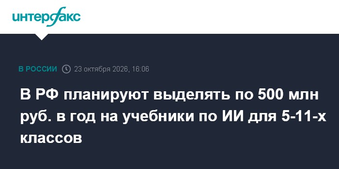 В РФ планируют выделять по 500 млн руб. в год на учебники по ИИ для 5-11-х классов

Москва. 23 октября. INTERFAX. RU - Е