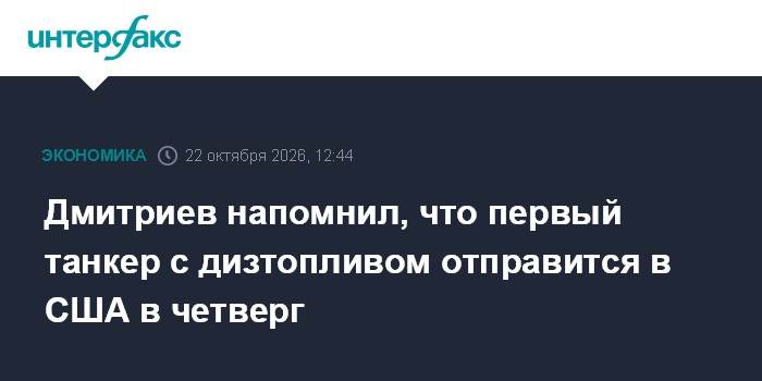 Дмитриев напомнил, что первый танкер с дизтопливом отправится в США в четверг

Москва. 22 октября. INTERFAX. RU - Постав