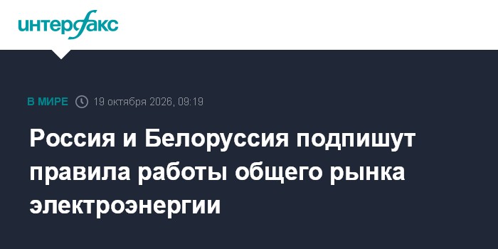 Россия и Белоруссия подпишут правила работы общего рынка электроэнергии

Москва. 19 октября. INTERFAX. RU - Белоруссия и