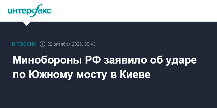 Минобороны РФ заявило об ударе по Южному мосту в Киеве

Москва. 22 октября. INTERFAX. RU - Российские военные в ходе ноч