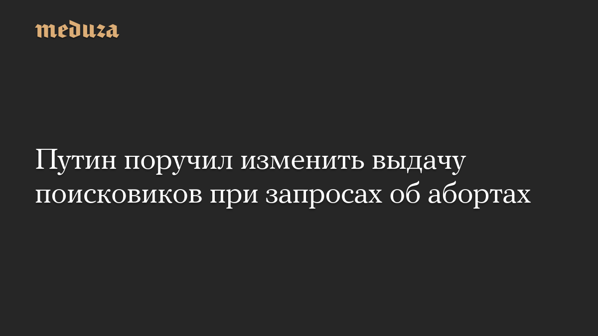 Путин поручил изменить выдачу поисковиков при запросах об абортах

Владимир Путин поручил подготовить предложения об изм