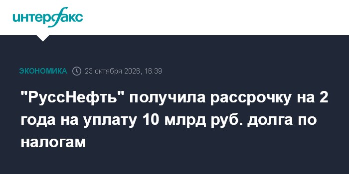 "РуссНефть" получила рассрочку на 2 года на уплату 10 млрд руб. долга по налогам

" РуссНефть" получила рассрочку на 2 г