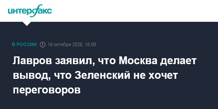 Лавров заявил, что Москва делает вывод, что Зеленский не хочет переговоров

Москва. 18 октября. INTERFAX. RU - Россия де