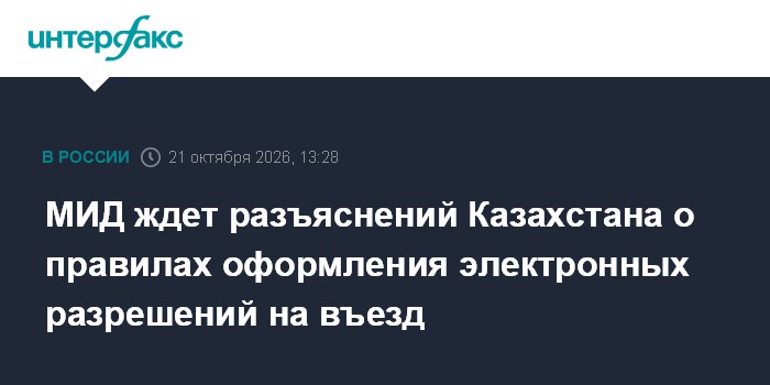 МИД ждет разъяснений Казахстана о правилах оформления электронных разрешений на въезд

Москва. 21 октября. INTERFAX. RU 