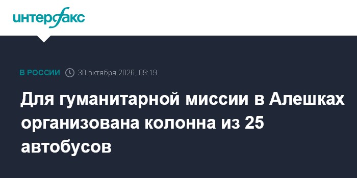 Для гуманитарной миссии в Алешках организована колонна из 25 автобусов

Москва. 30 октября. INTERFAX. RU - Уполномоченны