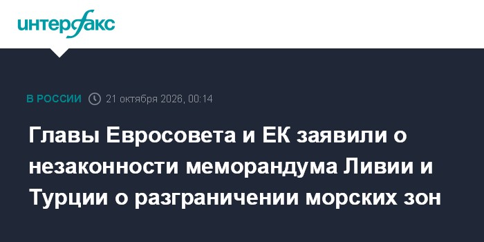 Главы Евросовета и ЕК заявили о незаконности меморандума Ливии и Турции о разграничении морских зон

Москва. 21 октября.