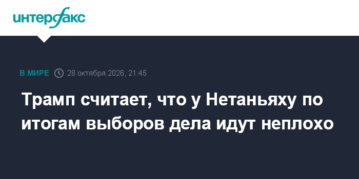 Трамп считает, что у Нетаньяху по итогам выборов дела идут неплохо

Москва. 28 октября. INTERFAX. RU - Президент США Дон