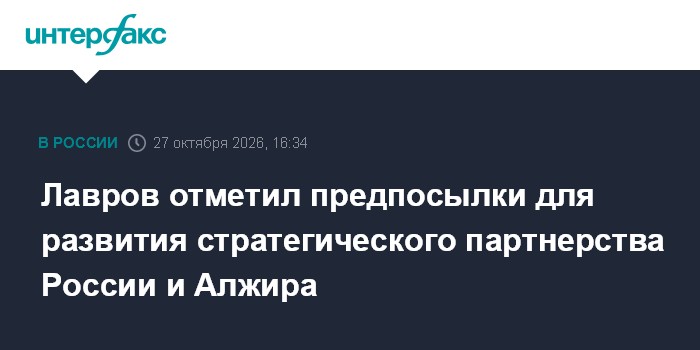 Лавров отметил предпосылки для развития стратегического партнерства России и Алжира

Москва. 27 октября. INTERFAX. RU - 