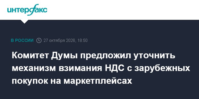 Комитет Думы предложил уточнить механизм взимания НДС с зарубежных покупок на маркетплейсах

Москва. 27 октября. INTERFA