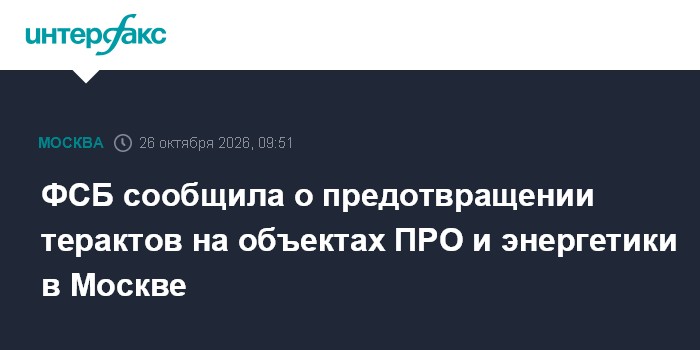 ФСБ сообщила о предотвращении терактов на объектах ПРО и энергетики в Москве

Москва. 26 октября. INTERFAX. RU - ФСБ соо